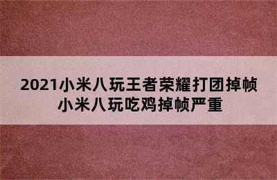 2021小米八玩王者荣耀打团掉帧 小米八玩吃鸡掉帧严重